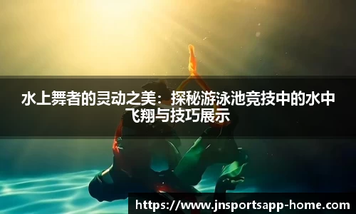 水上舞者的灵动之美：探秘游泳池竞技中的水中飞翔与技巧展示