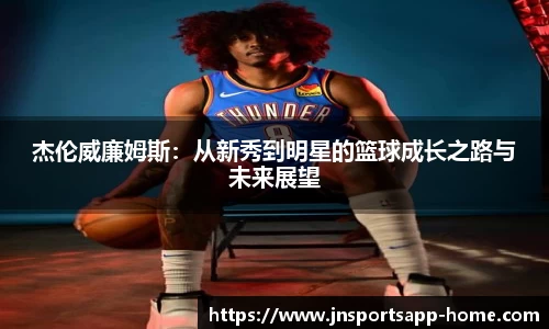 杰伦威廉姆斯：从新秀到明星的篮球成长之路与未来展望